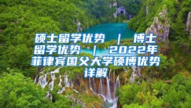 硕士留学优势 ｜ 博士留学优势 ｜ 2022年菲律宾国父大学硕博优势详解