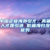 中国企业海外引才：高端人才难引进 低端海归没优势