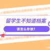 留学生不知道档案该怎么存放？存放指南现已送达，请尽快查收！
