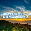 出国留学档案怎么办 最好放在留学服务中心