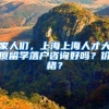 家人们，上海上海人才大厦留学落户咨询好吗？价格？