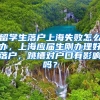 留学生落户上海失败怎么办，上海应届生刚办理好落户，跳槽对户口有影响吗？