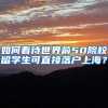 如何看待世界前50院校留学生可直接落户上海？