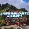 上海哪里有国外学历学位认证的地方？