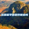 出国留学回国好就业吗