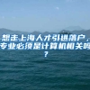 想走上海人才引进落户，专业必须是计算机相关吗？