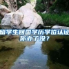留学生回国学历学位认证你办了没？