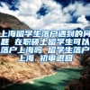 上海留学生落户遇到的问题 在职硕士留学生可以落户上海吗 留学生落户上海 初审退回
