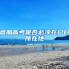 参加高考是否必须在户口所在地