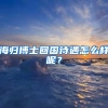 海归博士回国待遇怎么样呢？