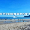 留学生回国都需要办理什么？