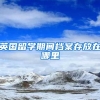 英国留学期间档案存放在哪里