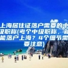 上海居住证落户需要的中级职称(考个中级职称，就能落户上海？4个细节需要注意)