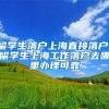 留学生落户上海直接落户，留学生上海工作落户去哪里办理可靠