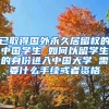 已取得国外永久居留权的中国学生 如何以留学生的身份进入中国大学 需要什么手续或者资格