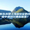 你在办理上海居住证的过程中遇到过哪些困难？