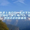 不是上海户口，能转学到上海吗？是上海户口，在外地读还转回来吗