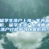 留学生落户上海一年内离职，留学生落户上海申请落户过程中可以离职吗？