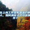 在上海工作多年想落户的人，如何满足人才引进条件？