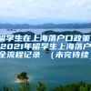 留学生在上海落户口政策，2021年留学生上海落户全流程记录 （未完待续）