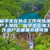 留学生在外企工作可以落户上海吗，留学生上海工作落户去哪里办理可靠