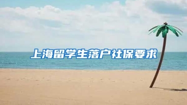 上海留学生落户社保要求