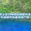 考上这几所院校的研究生，毕业就可以直接落户啦！