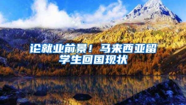 论就业前景！马来西亚留学生回国现状