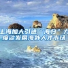 上海加大引进“海归”力度欲发展海外人才市场