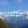 国企在职期间申请研究生留学有影响吗？