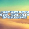 上海落户留学生首次就业在上海，留学生上海工作落户去哪里办理可靠