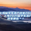上海留学生落户政策2021，上海2021留学生落户政策哪些＊？