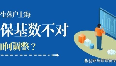 留学生落户上海｜社保基数有误，该如何调整？