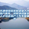 天津继续放宽制造业人才落户条件，或取消技能型人才引进落户工作年限要求