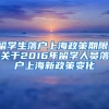 留学生落户上海政策期限，关于2016年留学人员落户上海新政策变化