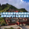 上海英国留学机构的排名_名单出炉(什么是交换生)