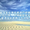 留学生上海买房落户政策2021年，上海研究生毕业落户买房有什么补贴