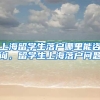 上海留学生落户哪里能咨询，留学生上海落户问题