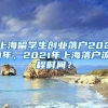 上海留学生创业落户2021年，2021年上海落户流程时间？