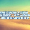 办理留学回国人员证明－回国服务－中华人民共和国驻美国大使馆教育处
