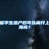 留学生落户后可以离开上海吗？