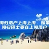 海归落户上海上海，如果海归硕士要在上海落户