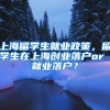 上海留学生就业政策，留学生在上海创业落户or 就业落户？