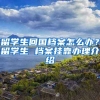 留学生回国档案怎么办？留学生 档案挂靠办理介绍