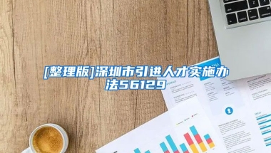 [整理版]深圳市引进人才实施办法56129