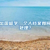 出国留学，个人档案如何处理？
