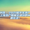 问答｜2021留学生落户上海落户期间会遇到的问题在这！