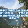 我市发布重点企业引进人才工作细则   支持6类制造业领域重点企业引进4类人才