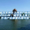 留学生硕士上海落户新政2021年，留学生上海工作落户去哪里办理可靠