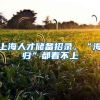 上海人才储备招录，“海归”都看不上